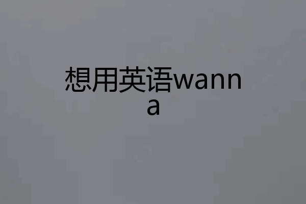 想用英语wanna