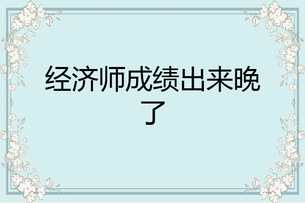 经济师成绩出来晚了