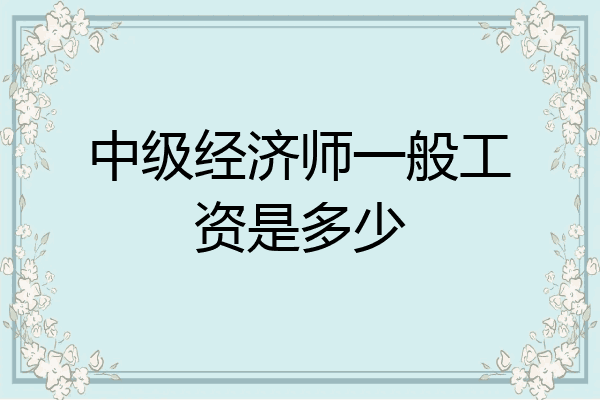 中级经济师一般工资是多少