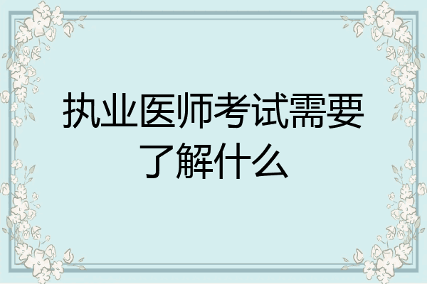 执业医师考试需要了解什么