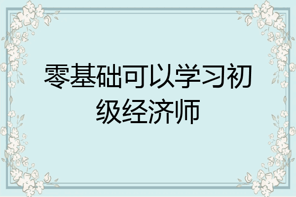 零基础可以学习初级经济师