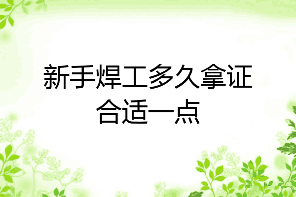新手焊工多久拿证合适一点