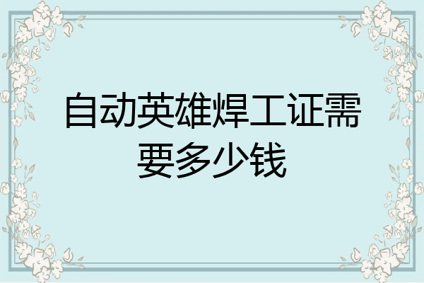 自动英雄焊工证需要多少钱