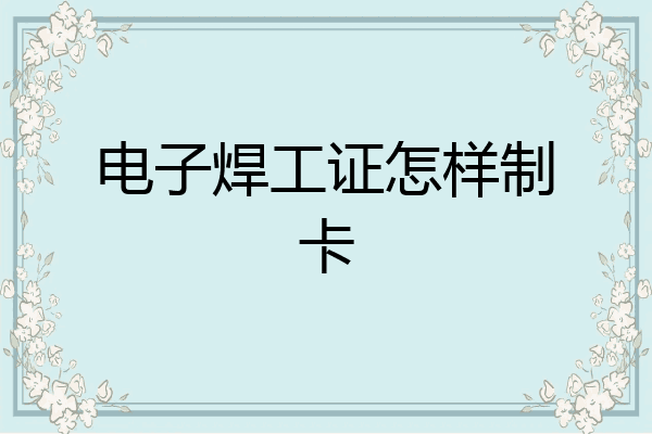 电子焊工证怎样制卡