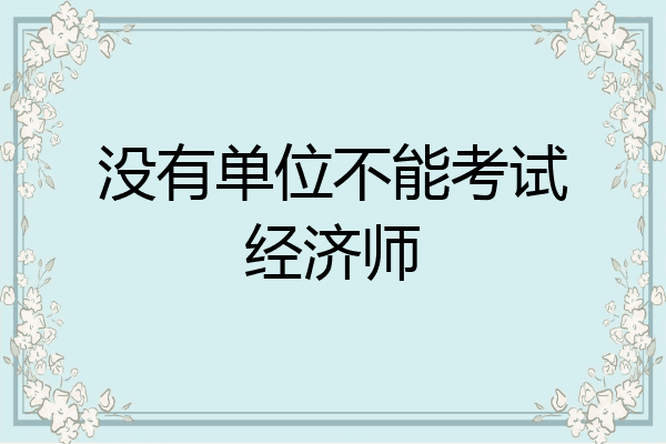 没有单位不能考试经济师