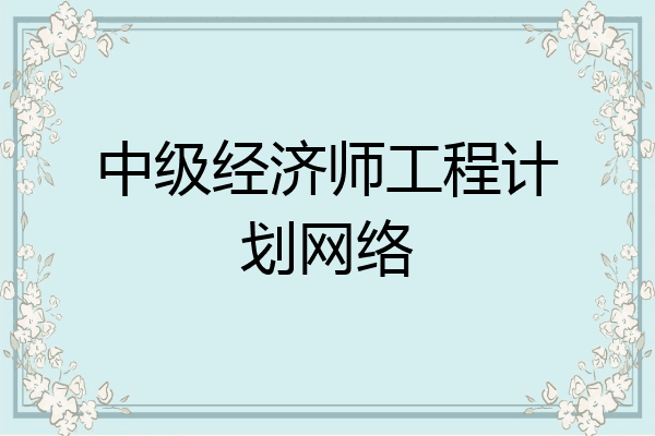 中级经济师工程计划网络
