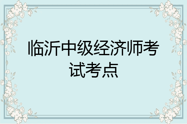 临沂中级经济师考试考点