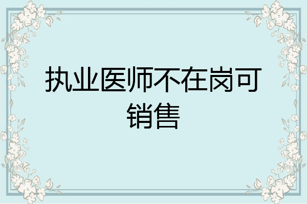 执业医师不在岗可销售