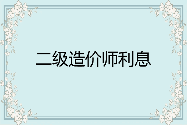 二级造价师利息