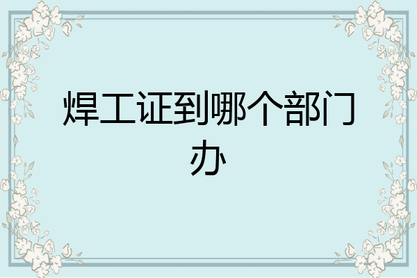 焊工证到哪个部门办
