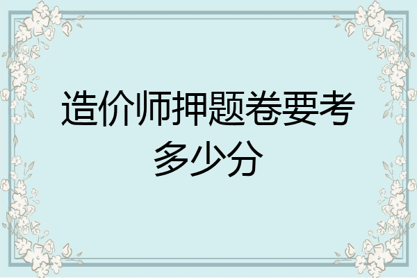 造价师押题卷要考多少分