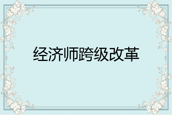 经济师跨级改革