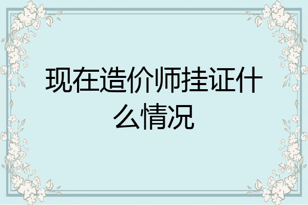 现在造价师挂证什么情况