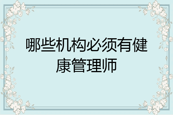 哪些机构必须有健康管理师