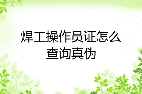 焊工操作员证怎么查询真伪
