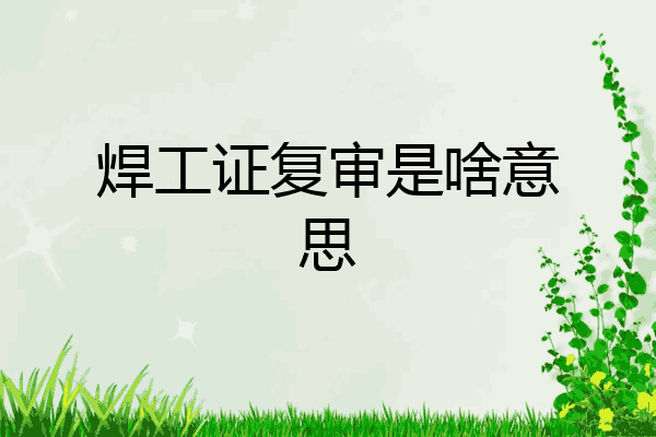 焊工证复审是啥意思