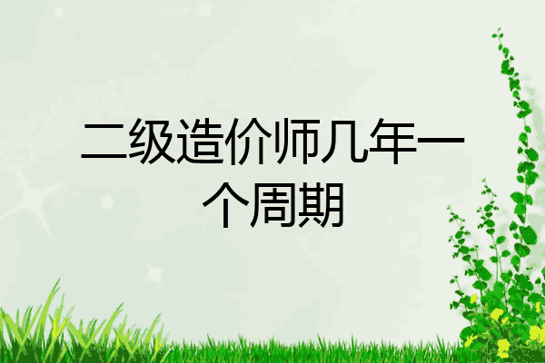 二级造价师几年一个周期