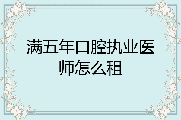满五年口腔执业医师怎么租