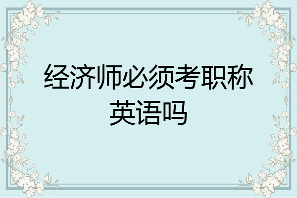 经济师必须考职称英语吗