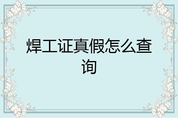 焊工证真假怎么查询