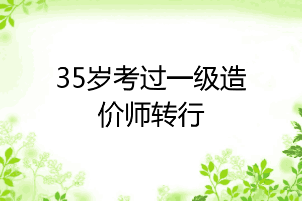 35岁考过一级造价师转行
