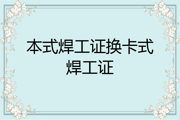 本式焊工证换卡式焊工证