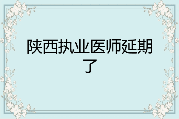 陕西执业医师延期了