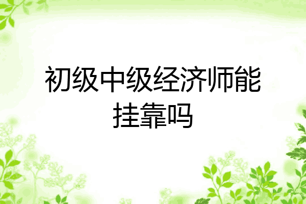 初级中级经济师能挂靠吗