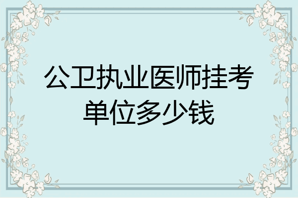 公卫执业医师挂考单位多少钱