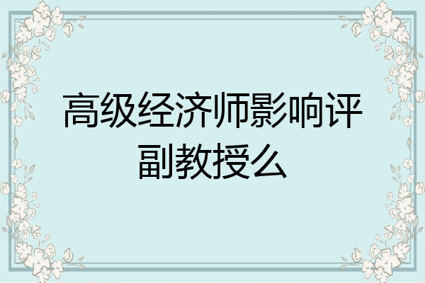 高级经济师影响评副教授么