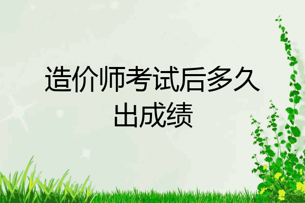 造价师考试后多久出成绩