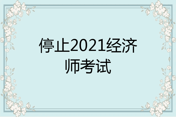 停止2021经济师考试