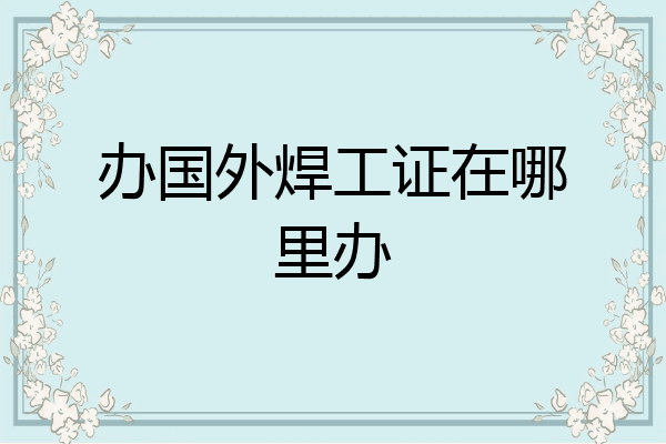 办国外焊工证在哪里办