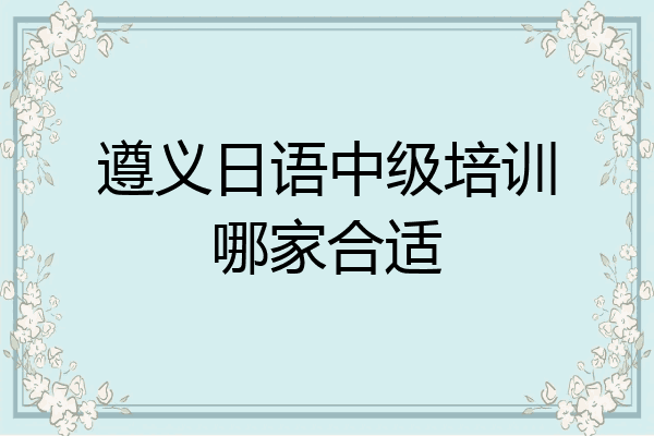 遵义日语中级培训哪家合适