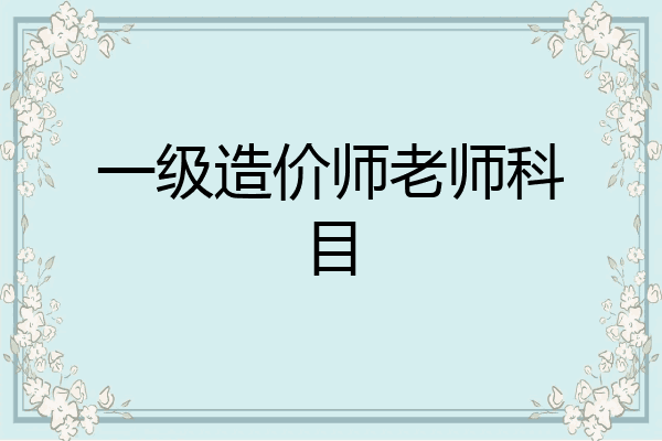一级造价师老师科目