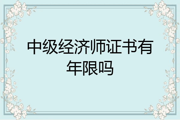 中级经济师证书有年限吗