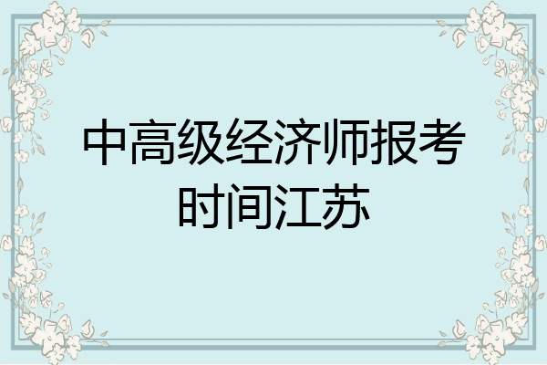 中高级经济师报考时间江苏