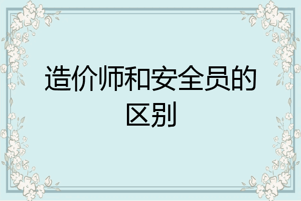 造价师和安全员的区别