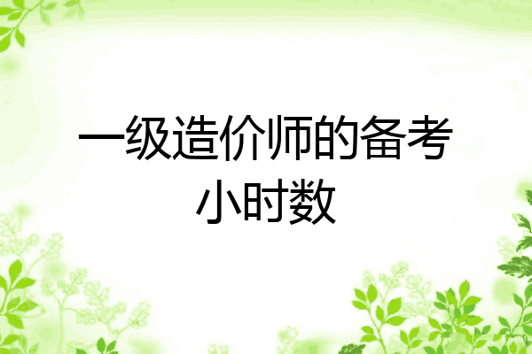 一级造价师的备考小时数