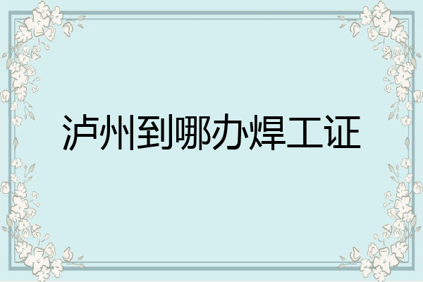 泸州到哪办焊工证