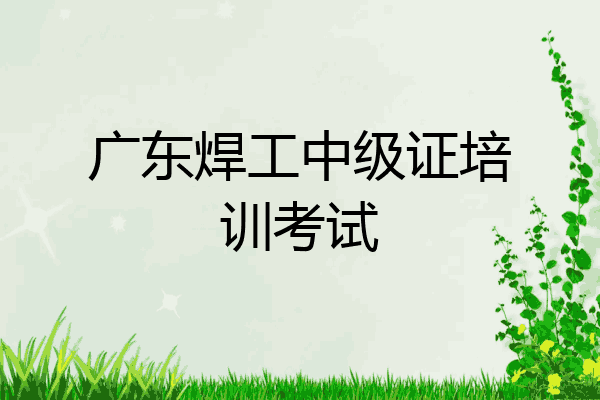 广东焊工中级证培训考试
