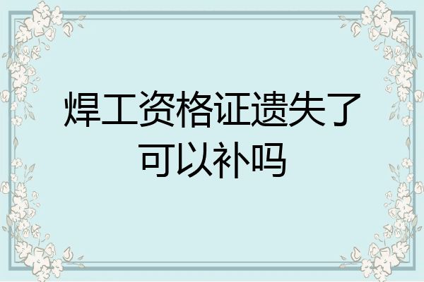 焊工资格证遗失了可以补吗