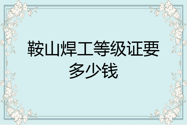 鞍山焊工等级证要多少钱