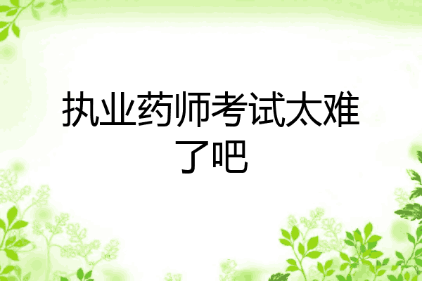 执业药师考试太难了吧