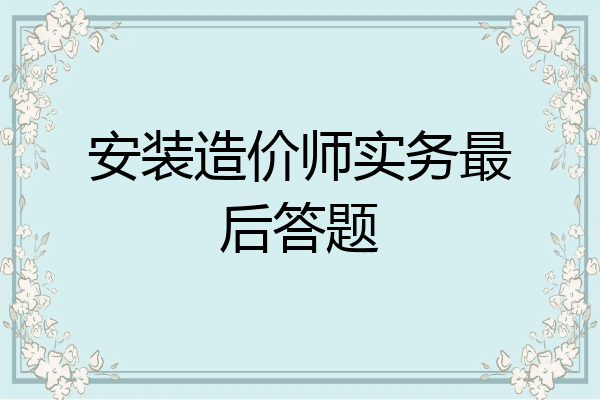 安装造价师实务最后答题