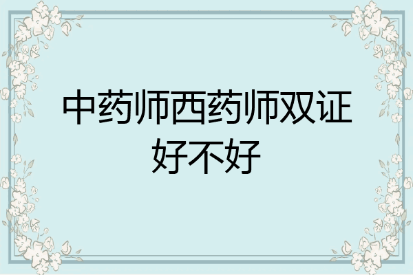 中药师西药师双证好不好