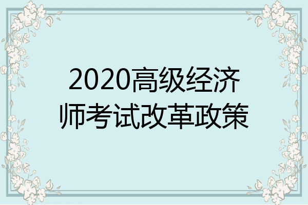 2020高级经济师考试改革政策