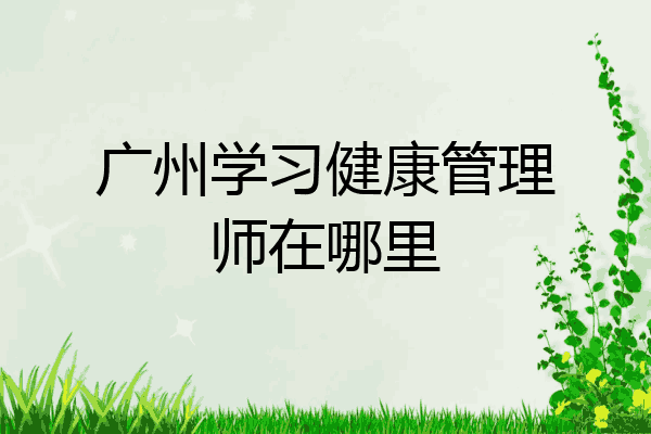 广州学习健康管理师在哪里