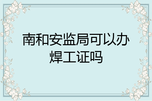 南和安监局可以办焊工证吗