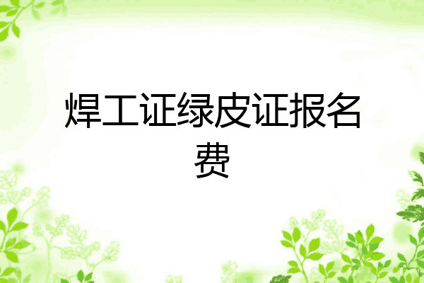 焊工证绿皮证报名费